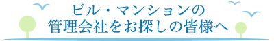 ビル・マンションの管理会社をお探しの皆様へ