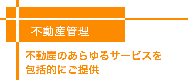 不動産管理-不動産のあらゆるサービスを包括的にご提供-